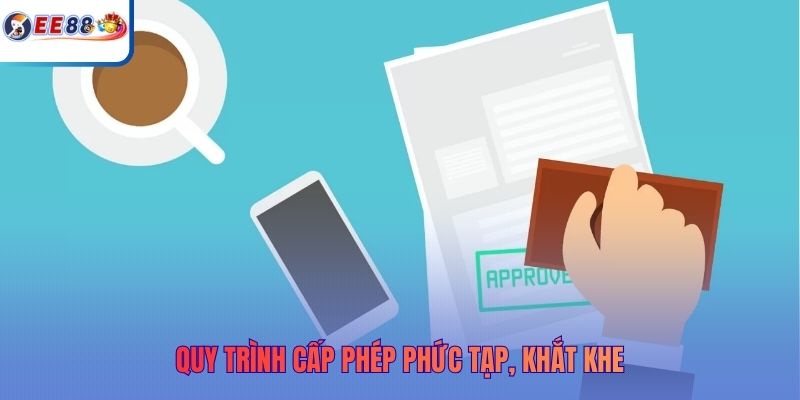 Quy trình cấp phép phức tạp, khắt khe